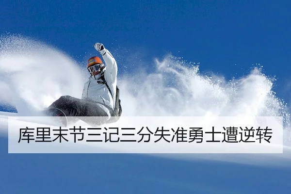 库里末节三记三分失准勇士遭逆转